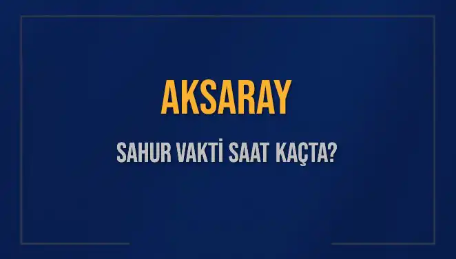 Aksaray'da Sahur Vakti ve İmsak Saatleri Hakkında Bilmeniz Gerekenler
