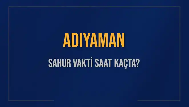 Adıyaman'da Sahur Vakti ve İmsak Saati: 4 Mart 2025 İçin Tüm Detaylar